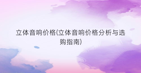 立体音响价格(立体音响价格分析与选购指南)