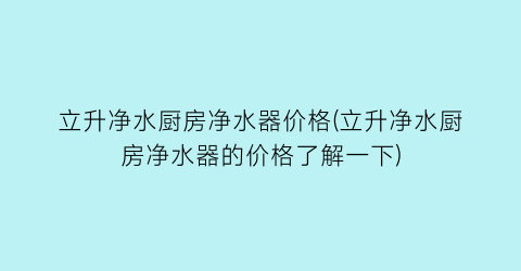 立升净水厨房净水器价格(立升净水厨房净水器的价格了解一下)
