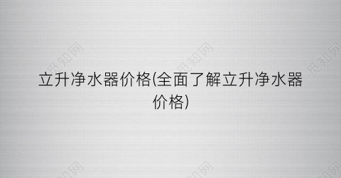 立升净水器价格(全面了解立升净水器价格)