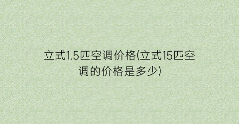 立式1.5匹空调价格(立式15匹空调的价格是多少)