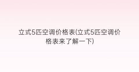 立式5匹空调价格表(立式5匹空调价格表来了解一下)