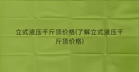 立式液压千斤顶价格(了解立式液压千斤顶价格)