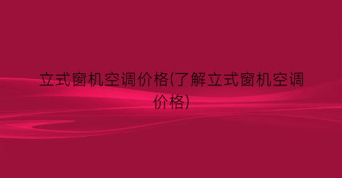 立式窗机空调价格(了解立式窗机空调价格)
