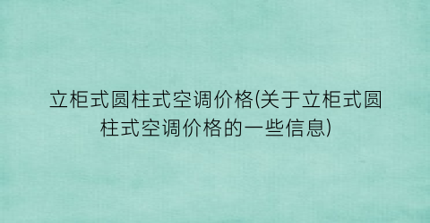 立柜式圆柱式空调价格(关于立柜式圆柱式空调价格的一些信息)