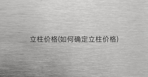 立柱价格(如何确定立柱价格)