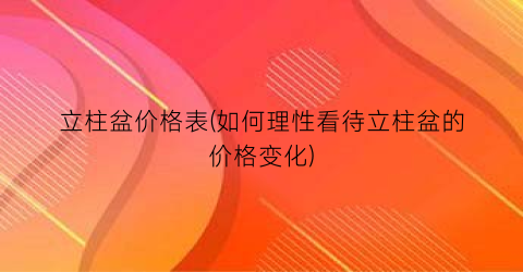 立柱盆价格表(如何理性看待立柱盆的价格变化)