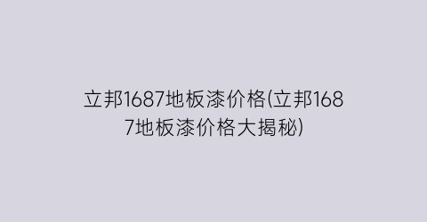 立邦1687地板漆价格(立邦1687地板漆价格大揭秘)