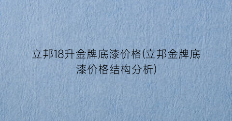 立邦18升金牌底漆价格(立邦金牌底漆价格结构分析)