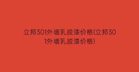 立邦301外墙乳胶漆价格(立邦301外墙乳胶漆价格)