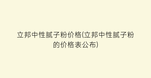 立邦中性腻子粉价格(立邦中性腻子粉的价格表公布)