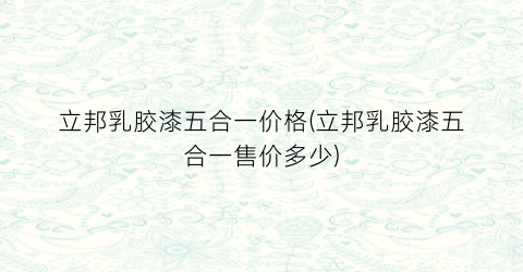 立邦乳胶漆五合一价格(立邦乳胶漆五合一售价多少)