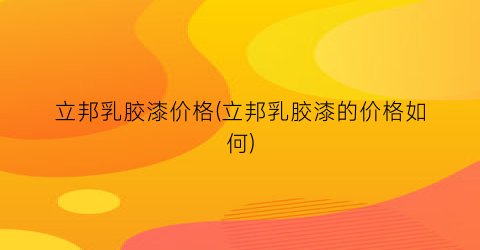 “立邦乳胶漆价格(立邦乳胶漆的价格如何)