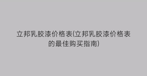 “立邦乳胶漆价格表(立邦乳胶漆价格表的最佳购买指南)
