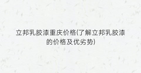 “立邦乳胶漆重庆价格(了解立邦乳胶漆的价格及优劣势)