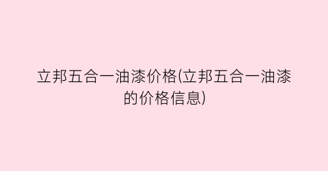 立邦五合一油漆价格(立邦五合一油漆的价格信息)