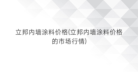立邦内墙涂料价格(立邦内墙涂料价格的市场行情)