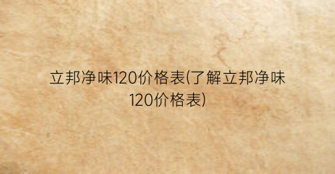 “立邦净味120价格表(了解立邦净味120价格表)