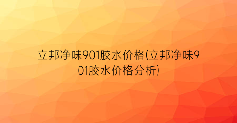 立邦净味901胶水价格(立邦净味901胶水价格分析)