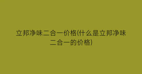 立邦净味二合一价格(什么是立邦净味二合一的价格)
