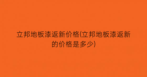 立邦地板漆返新价格(立邦地板漆返新的价格是多少)
