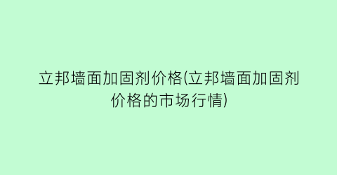 立邦墙面加固剂价格(立邦墙面加固剂价格的市场行情)