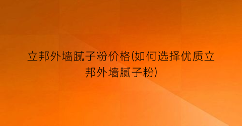 立邦外墙腻子粉价格(如何选择优质立邦外墙腻子粉)