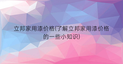 立邦家用漆价格(了解立邦家用漆价格的一些小知识)