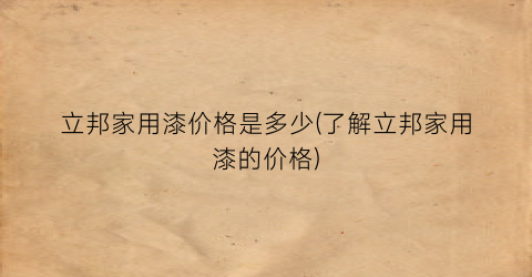 立邦家用漆价格是多少(了解立邦家用漆的价格)