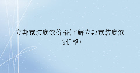 立邦家装底漆价格(了解立邦家装底漆的价格)