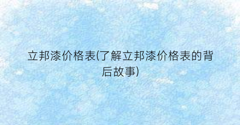 立邦漆价格表(了解立邦漆价格表的背后故事)