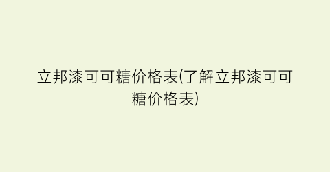 立邦漆可可糖价格表(了解立邦漆可可糖价格表)
