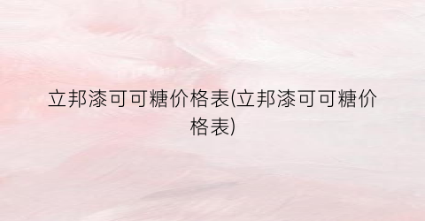 立邦漆可可糖价格表(立邦漆可可糖价格表)