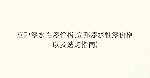立邦漆水性漆价格(立邦漆水性漆价格以及选购指南)