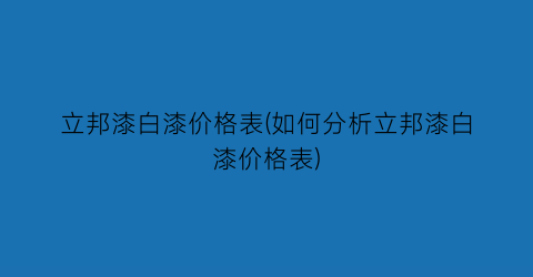 立邦漆白漆价格表(如何分析立邦漆白漆价格表)