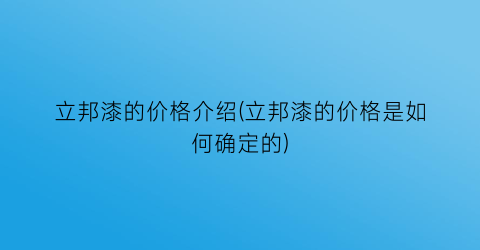 立邦漆的价格介绍(立邦漆的价格是如何确定的)