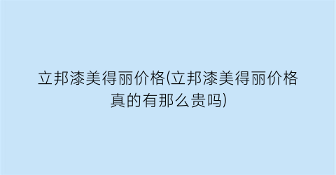 立邦漆美得丽价格(立邦漆美得丽价格真的有那么贵吗)