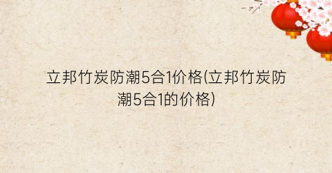 “立邦竹炭防潮5合1价格(立邦竹炭防潮5合1的价格)