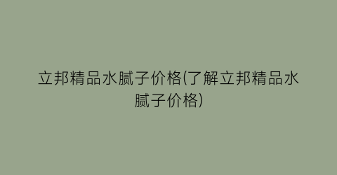 立邦精品水腻子价格(了解立邦精品水腻子价格)