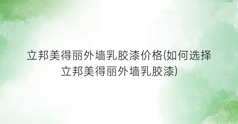 立邦美得丽外墙乳胶漆价格(如何选择立邦美得丽外墙乳胶漆)