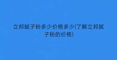 立邦腻子粉多少价格多少(了解立邦腻子粉的价格)