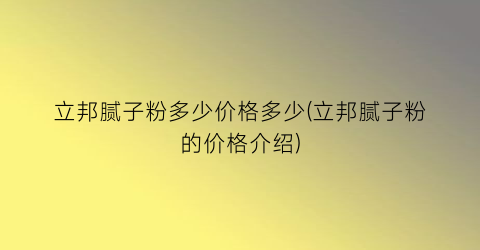 立邦腻子粉多少价格多少(立邦腻子粉的价格介绍)