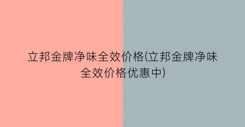 立邦金牌净味全效价格(立邦金牌净味全效价格优惠中)