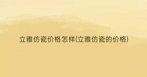 立雅仿瓷价格怎样(立雅仿瓷的价格)