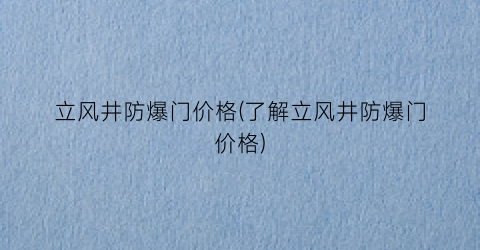 立风井防爆门价格(了解立风井防爆门价格)