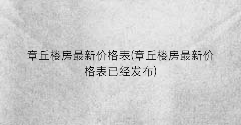 章丘楼房最新价格表(章丘楼房最新价格表已经发布)