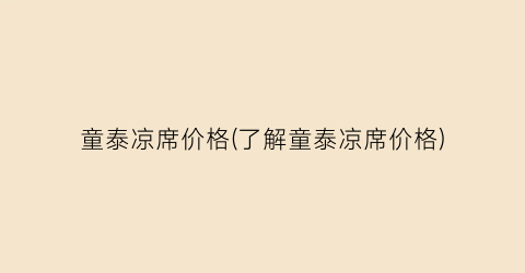 童泰凉席价格(了解童泰凉席价格)