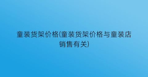 童装货架价格(童装货架价格与童装店销售有关)