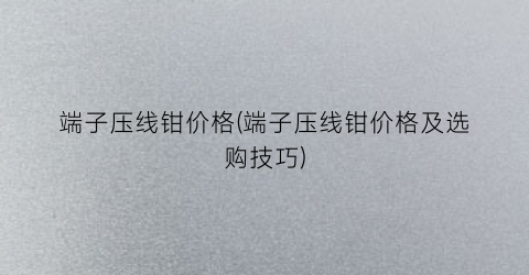 端子压线钳价格(端子压线钳价格及选购技巧)