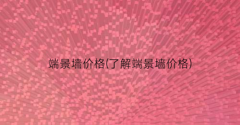 “端景墙价格(了解端景墙价格)