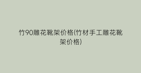 竹90雕花靴架价格(竹材手工雕花靴架价格)